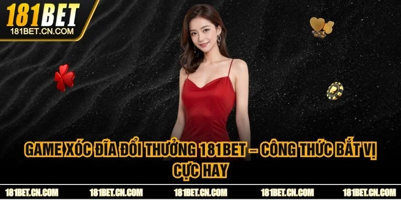 Game Xóc Đĩa Đổi Thưởng 181BET – Công Thức Bắt Vị Cực Hay