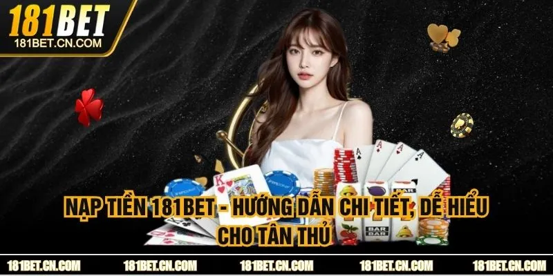 Nạp Tiền 181BET - Hướng Dẫn Chi Tiết, Dễ Hiểu Cho Tân Thủ 